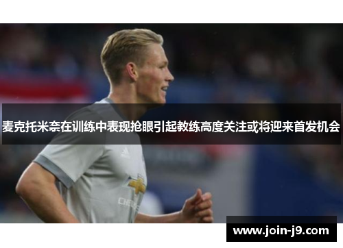 麦克托米奈在训练中表现抢眼引起教练高度关注或将迎来首发机会
