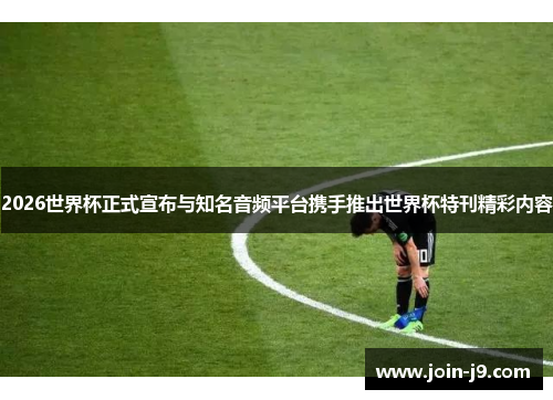 2026世界杯正式宣布与知名音频平台携手推出世界杯特刊精彩内容