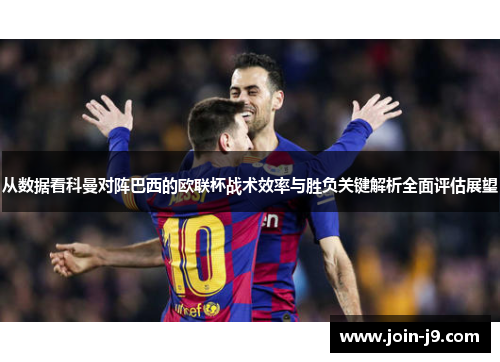 从数据看科曼对阵巴西的欧联杯战术效率与胜负关键解析全面评估展望 从数据看科曼对阵巴西的欧联杯战术效率与胜负关键解析全面评估展望