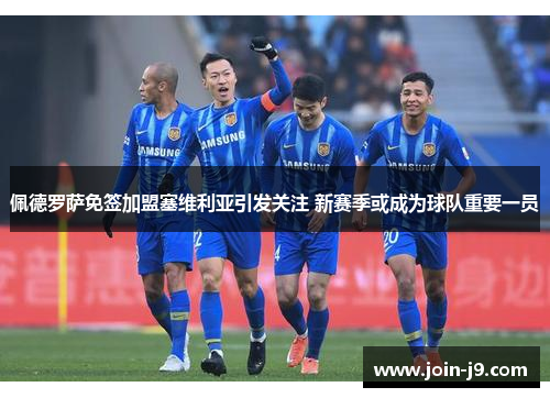 佩德罗萨免签加盟塞维利亚引发关注 新赛季或成为球队重要一员