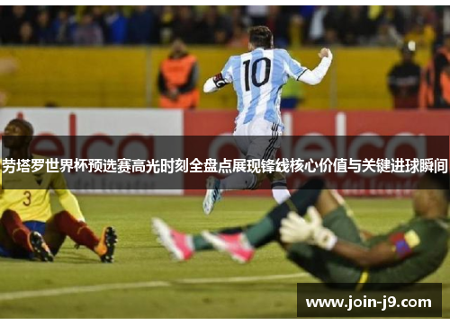 劳塔罗世界杯预选赛高光时刻全盘点展现锋线核心价值与关键进球瞬间 劳塔罗世界杯预选赛高光时刻全盘点展现锋线核心价值与关键进球瞬间